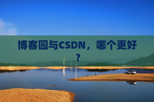 博客园与CSDN，哪个更好？
